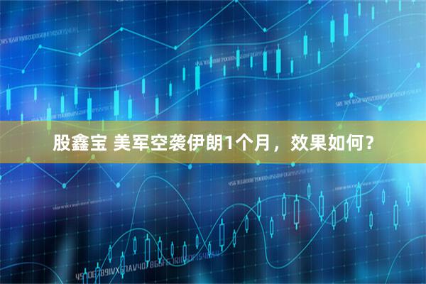 股鑫宝 美军空袭伊朗1个月，效果如何？