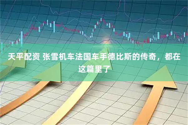 天平配资 张雪机车法国车手德比斯的传奇，都在这篇里了