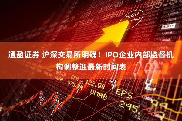 通盈证券 沪深交易所明确！IPO企业内部监督机构调整迎最新时间表